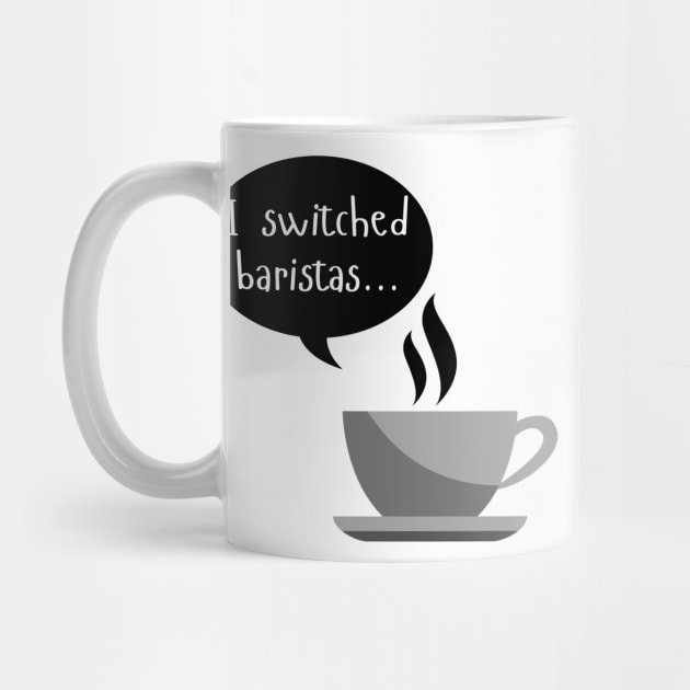 I Switched Baristas - Coffee Cup and Chat Bubble - Black and White by SayWhatYouFeel